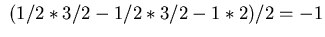 $\displaystyle \ (1/2*3/2-1/2*3/2-1*2)/2 = -1$