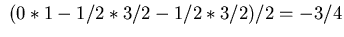 $\displaystyle \ (0*1-1/2*3/2 - 1/2*3/2)/2 = -3/4$